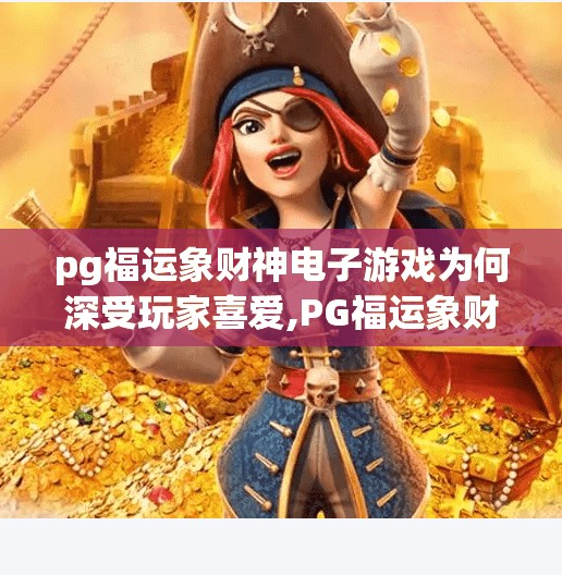 pg福运象财神电子游戏为何深受玩家喜爱,PG福运象财神电子游戏为何深受玩家喜爱？揭秘背后的财富密码