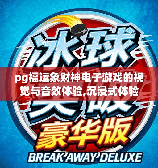 pg福运象财神电子游戏的视觉与音效体验,沉浸式体验升级！PG福运象财神电子游戏如何用视觉与音效唤醒你的财运密码