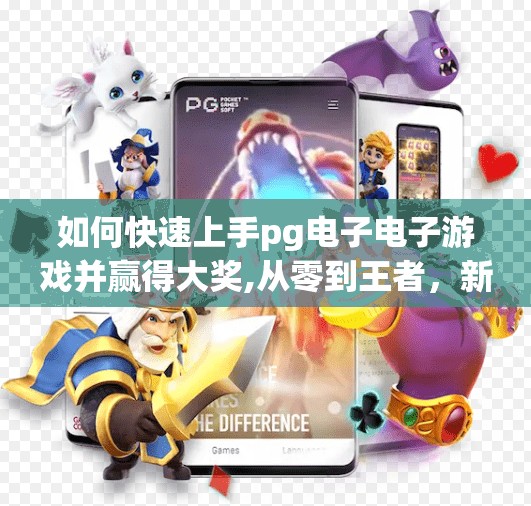 如何快速上手pg电子电子游戏并赢得大奖,从零到王者，新手如何快速上手PG电子游戏并赢取大奖？
