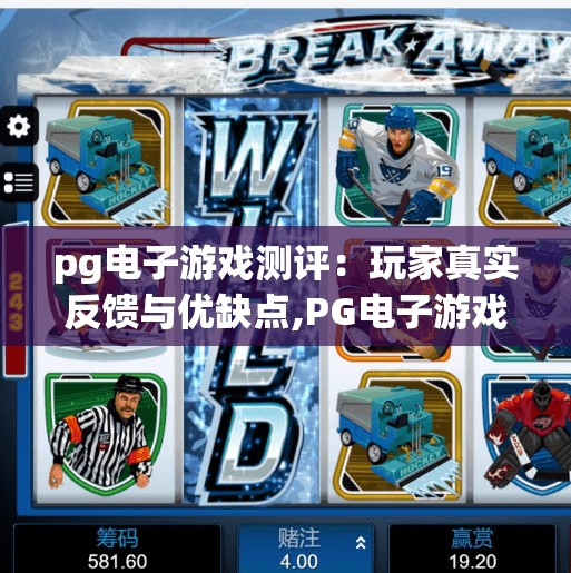 pg电子游戏测评：玩家真实反馈与优缺点,PG电子游戏测评，玩家真实反馈与优缺点大揭秘，你玩对了吗？