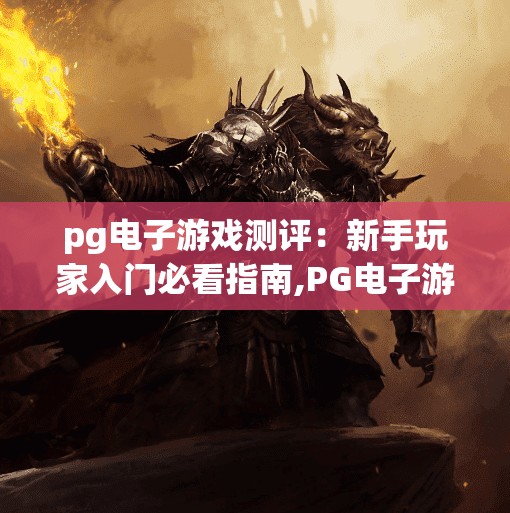 pg电子游戏测评：新手玩家入门必看指南,PG电子游戏测评，新手玩家入门必看指南—从零开始玩转热门平台！