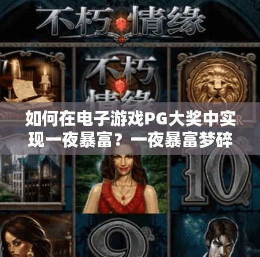 如何在电子游戏PG大奖中实现一夜暴富？一夜暴富梦碎？PG大奖游戏背后的真相，普通人真的能赢吗？