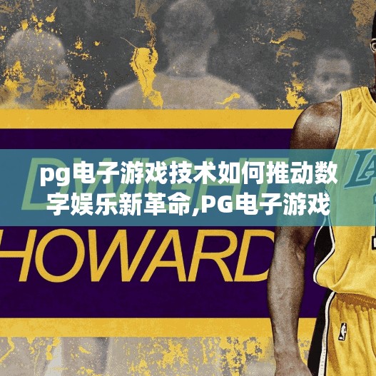 pg电子游戏技术如何推动数字娱乐新革命,PG电子游戏技术如何推动数字娱乐新革命，从沉浸式体验到产业生态重构