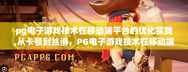 pg电子游戏技术在移动端平台的优化实践,从卡顿到丝滑，PG电子游戏技术在移动端平台的优化实践全解析