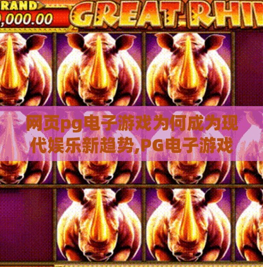 网页pg电子游戏为何成为现代娱乐新趋势,PG电子游戏为何成为现代娱乐新趋势？解码数字时代的沉浸式娱乐革命