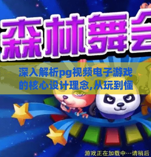 深入解析pg视频电子游戏的核心设计理念,从玩到懂，PG视频电子游戏如何用核心设计理念重塑玩家体验