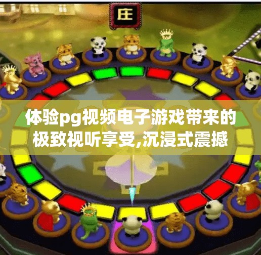 体验pg视频电子游戏带来的极致视听享受,沉浸式震撼！PG视频电子游戏如何重塑你的视听感官边界？