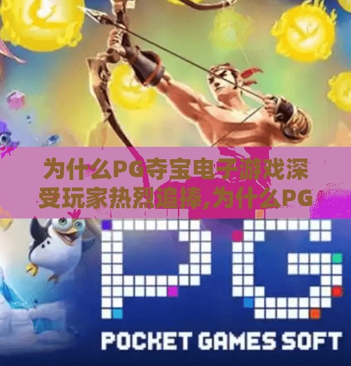 为什么PG夺宝电子游戏深受玩家热烈追捧,为什么PG夺宝电子游戏深受玩家热烈追捧？揭秘背后的心理机制与设计玄机！