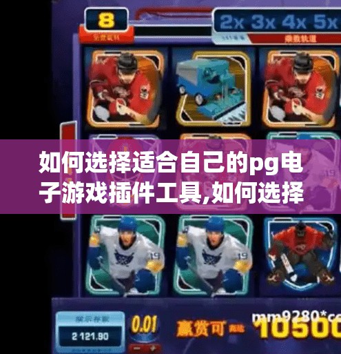 如何选择适合自己的pg电子游戏插件工具,如何选择适合自己的PG电子游戏插件工具？一篇帮你避坑的实用指南！