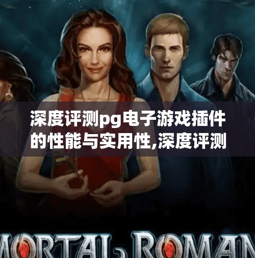 深度评测pg电子游戏插件的性能与实用性,深度评测PG电子游戏插件，性能强悍还是华而不实？实测告诉你真相！