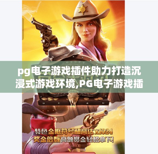 pg电子游戏插件助力打造沉浸式游戏环境,PG电子游戏插件，解锁沉浸式体验的魔法钥匙，让玩家一秒入戏！