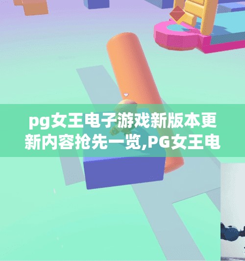 pg女王电子游戏新版本更新内容抢先一览,PG女王电子游戏新版本重磅来袭！玩法革新、福利升级，玩家直呼太香了！