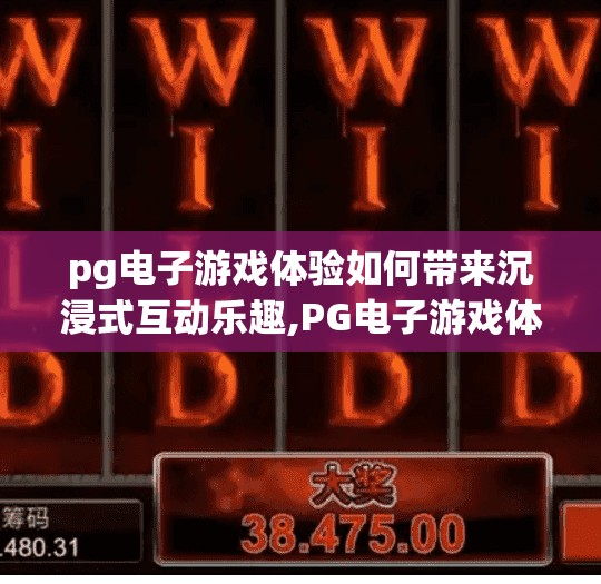 pg电子游戏体验如何带来沉浸式互动乐趣,PG电子游戏体验如何带来沉浸式互动乐趣？揭秘玩家上头的背后逻辑！