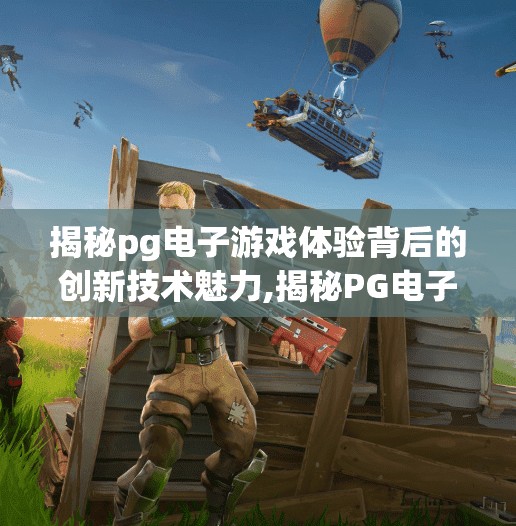 揭秘pg电子游戏体验背后的创新技术魅力,揭秘PG电子游戏体验背后的创新技术魅力，从画面到交互的全面革新