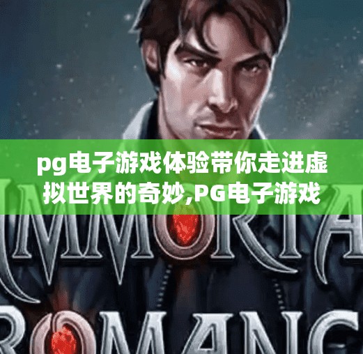 pg电子游戏体验带你走进虚拟世界的奇妙,PG电子游戏体验带你走进虚拟世界的奇妙之旅