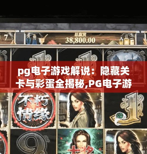 pg电子游戏解说：隐藏关卡与彩蛋全揭秘,PG电子游戏解说，隐藏关卡与彩蛋全揭秘！这些细节你绝对想不到！