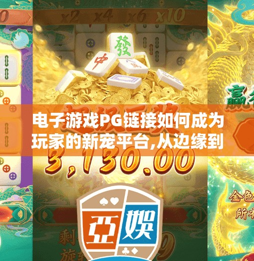 电子游戏PG链接如何成为玩家的新宠平台,从边缘到主流，电子游戏PG链接为何正成为玩家的新宠平台？