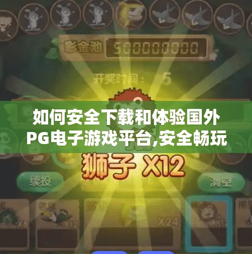 如何安全下载和体验国外PG电子游戏平台,安全畅玩海外PG电子游戏平台，新手避坑指南与实操建议