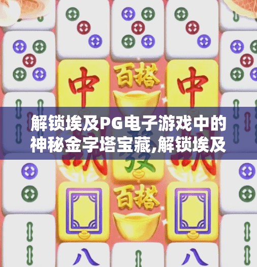 解锁埃及PG电子游戏中的神秘金字塔宝藏,解锁埃及PG电子游戏中的神秘金字塔宝藏，一场穿越时空的数字寻宝之旅