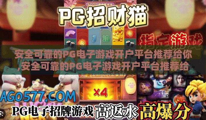 安全可靠的PG电子游戏开户平台推荐给你,安全可靠的PG电子游戏开户平台推荐给你，新手也能轻松上手的正规选择！