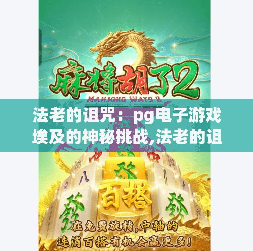 法老的诅咒：pg电子游戏埃及的神秘挑战,法老的诅咒，PG电子游戏埃及中的神秘挑战，揭开古文明的数字迷宫！