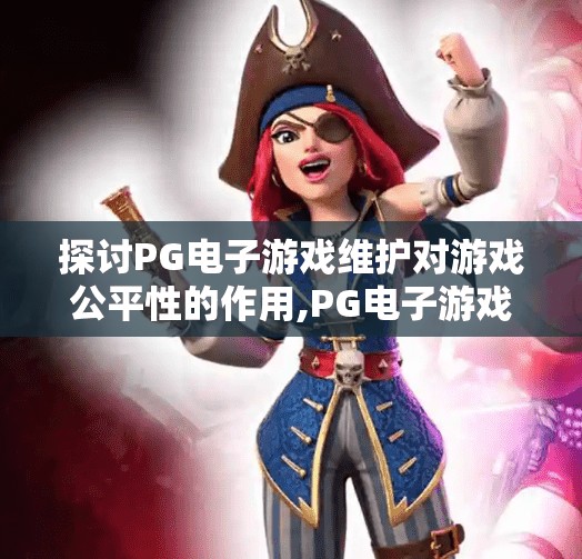 探讨PG电子游戏维护对游戏公平性的作用,PG电子游戏维护,公平竞技的隐形守护者 探讨PG电子游戏维护对游戏公平性的作用,PG电子游戏维护,公平竞技的隐形守护者