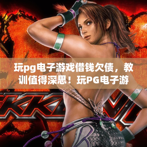 玩pg电子游戏借钱欠债，教训值得深思！玩PG电子游戏借钱欠债，教训值得深思！