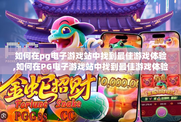 如何在pg电子游戏站中找到最佳游戏体验,如何在PG电子游戏站中找到最佳游戏体验？这5个技巧你必须知道！