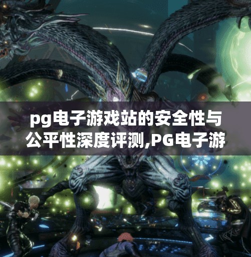 pg电子游戏站的安全性与公平性深度评测,PG电子游戏站的安全性与公平性深度评测，玩家权益如何被守护？