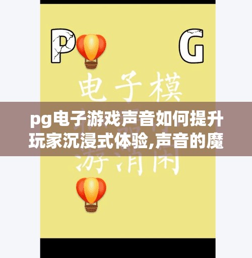 pg电子游戏声音如何提升玩家沉浸式体验,声音的魔法，PG电子游戏如何用音效打造沉浸式体验？