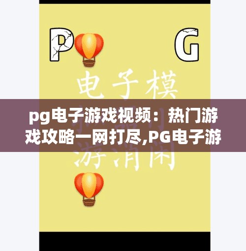 pg电子游戏视频：热门游戏攻略一网打尽,PG电子游戏视频，热门游戏攻略一网打尽，新手也能秒变大神！