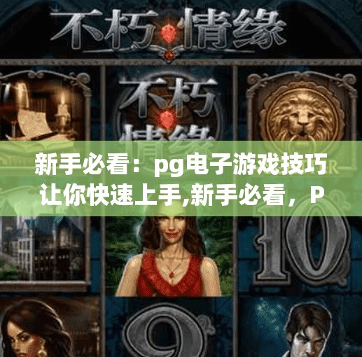 新手必看：pg电子游戏技巧让你快速上手,新手必看，PG电子游戏技巧让你快速上手，轻松赢在起跑线！