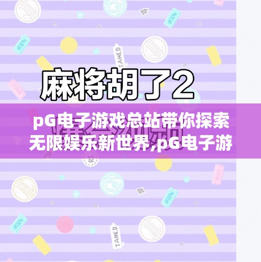 pG电子游戏总站带你探索无限娱乐新世界,pG电子游戏总站，带你探索无限娱乐新世界，开启你的数字冒险之旅！