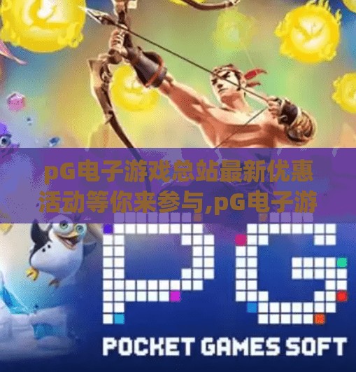 pG电子游戏总站最新优惠活动等你来参与,pG电子游戏总站最新优惠活动来袭！新手福利+老玩家回馈，你还在等什么？