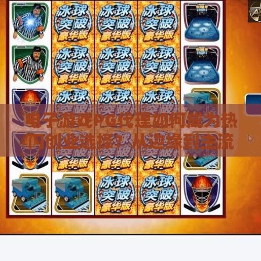 电子游戏PG代理如何成为热门创业选择？从边缘到主流，电子游戏PG代理为何成为2024年最火的创业风口？