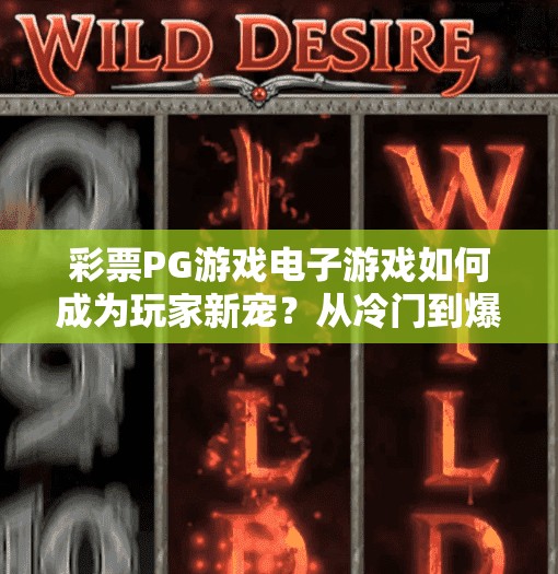 彩票PG游戏电子游戏如何成为玩家新宠？从冷门到爆款，彩票PG游戏如何逆袭成玩家新宠？
