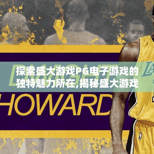 探索盛大游戏PG电子游戏的独特魅力所在,揭秘盛大游戏PG电子游戏的魔力，为何它能在激烈竞争中脱颖而出？