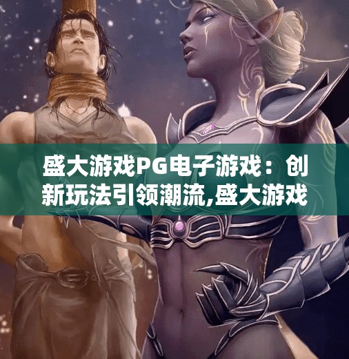 盛大游戏PG电子游戏：创新玩法引领潮流,盛大游戏PG电子游戏，以创新玩法引领潮流，重塑玩家体验新纪元