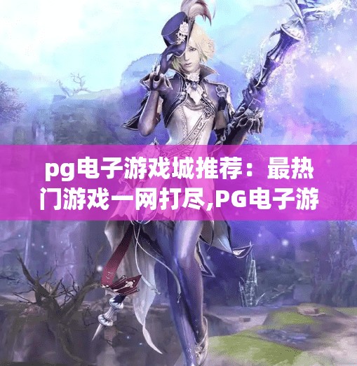 pg电子游戏城推荐：最热门游戏一网打尽,PG电子游戏城推荐，最热门游戏一网打尽，带你玩转娱乐新潮流！