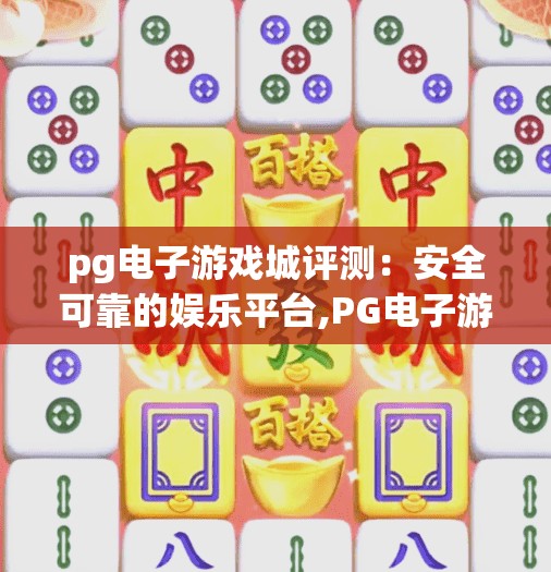 pg电子游戏城评测：安全可靠的娱乐平台,PG电子游戏城评测，安全可靠的娱乐平台，玩家心中的数字游乐场