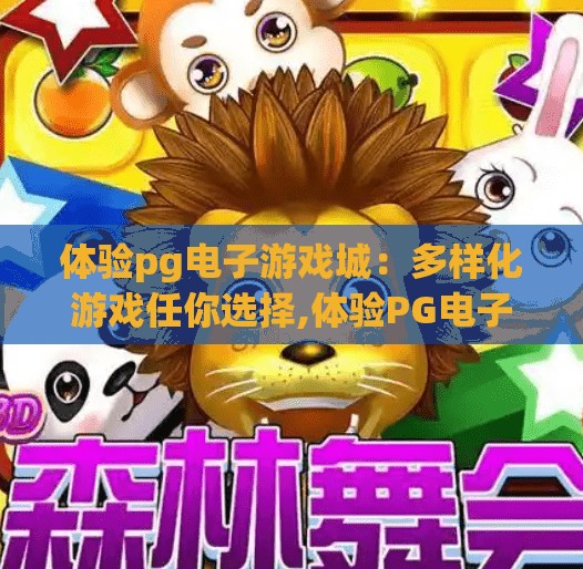 体验pg电子游戏城:多样化游戏任你选择,体验PG电子游戏城,多样化游戏任你选择,畅享娱乐新境界! 体验pg电子游戏城:多样化游戏任你选择,体验PG电子游戏城,多样化游戏任你选择,畅享娱乐新境界!